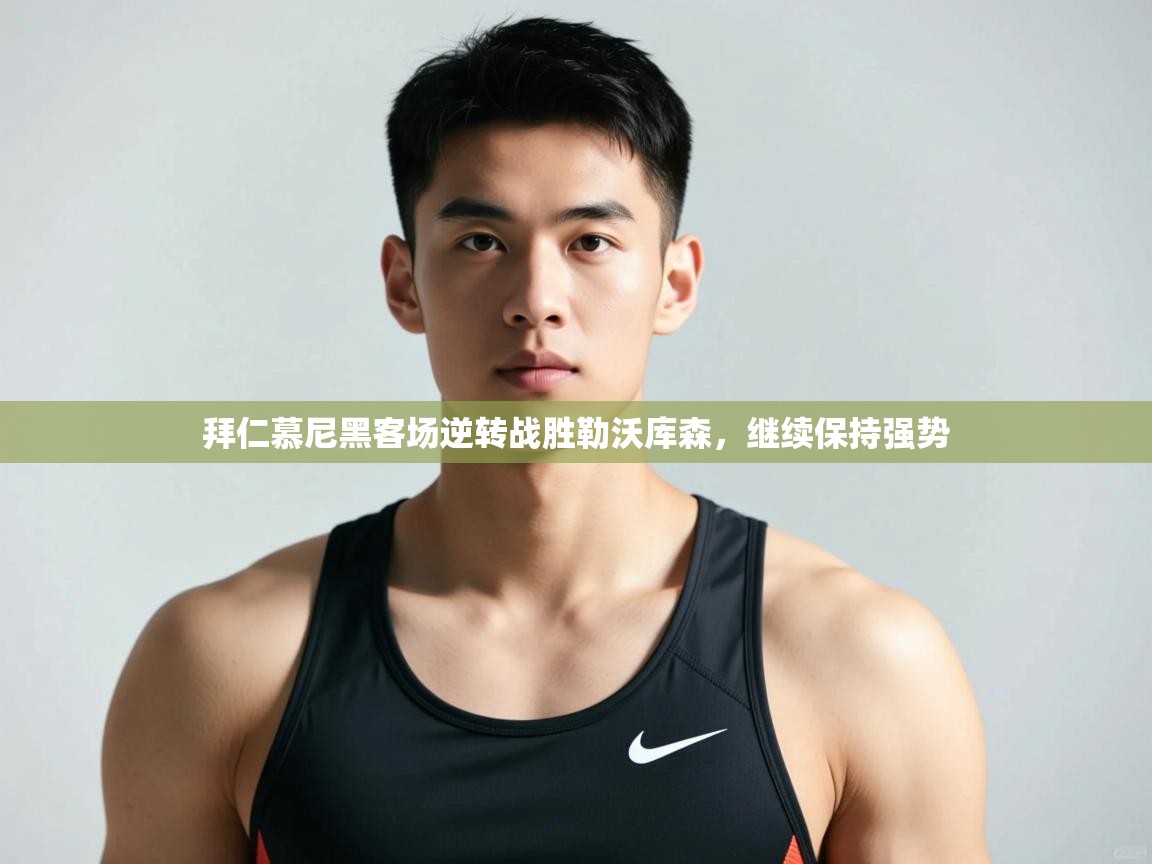 蓝鲸体育官网-拜仁慕尼黑客场逆转战胜勒沃库森，继续保持强势