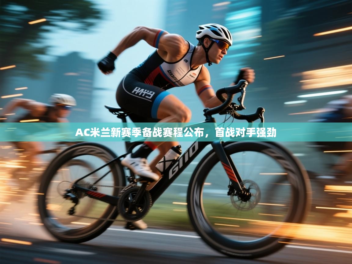 鲸蓝体育苹果-AC米兰新赛季备战赛程公布，首战对手强劲