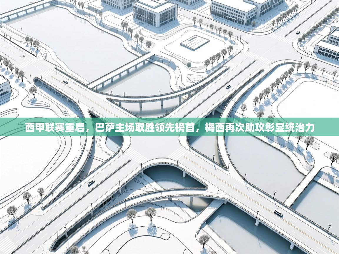 篮鲸体育入口-西甲联赛重启，巴萨主场取胜领先榜首，梅西再次助攻彰显统治力