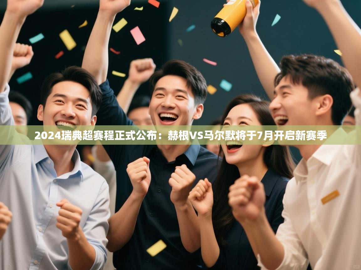 蓝鲸体育官网-2024瑞典超赛程正式公布：赫根VS马尔默将于7月开启新赛季  第4张