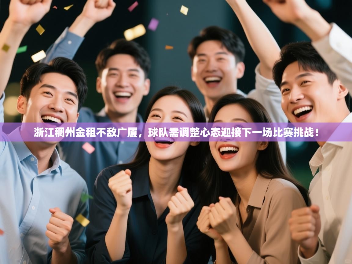 蓝鲸体育app下载电脑版官网-浙江稠州金租不敌广厦，球队需调整心态迎接下一场比赛挑战！