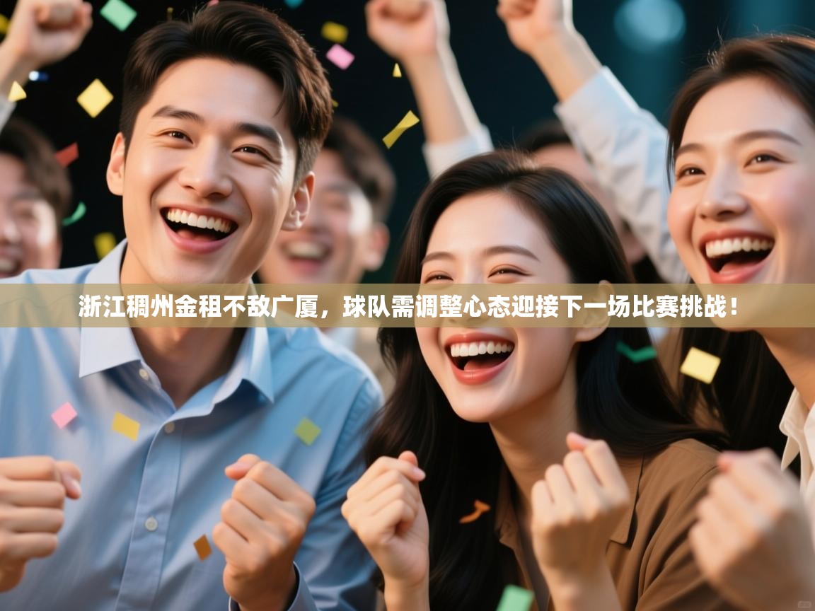 蓝鲸体育app下载电脑版官网-浙江稠州金租不敌广厦，球队需调整心态迎接下一场比赛挑战！  第2张