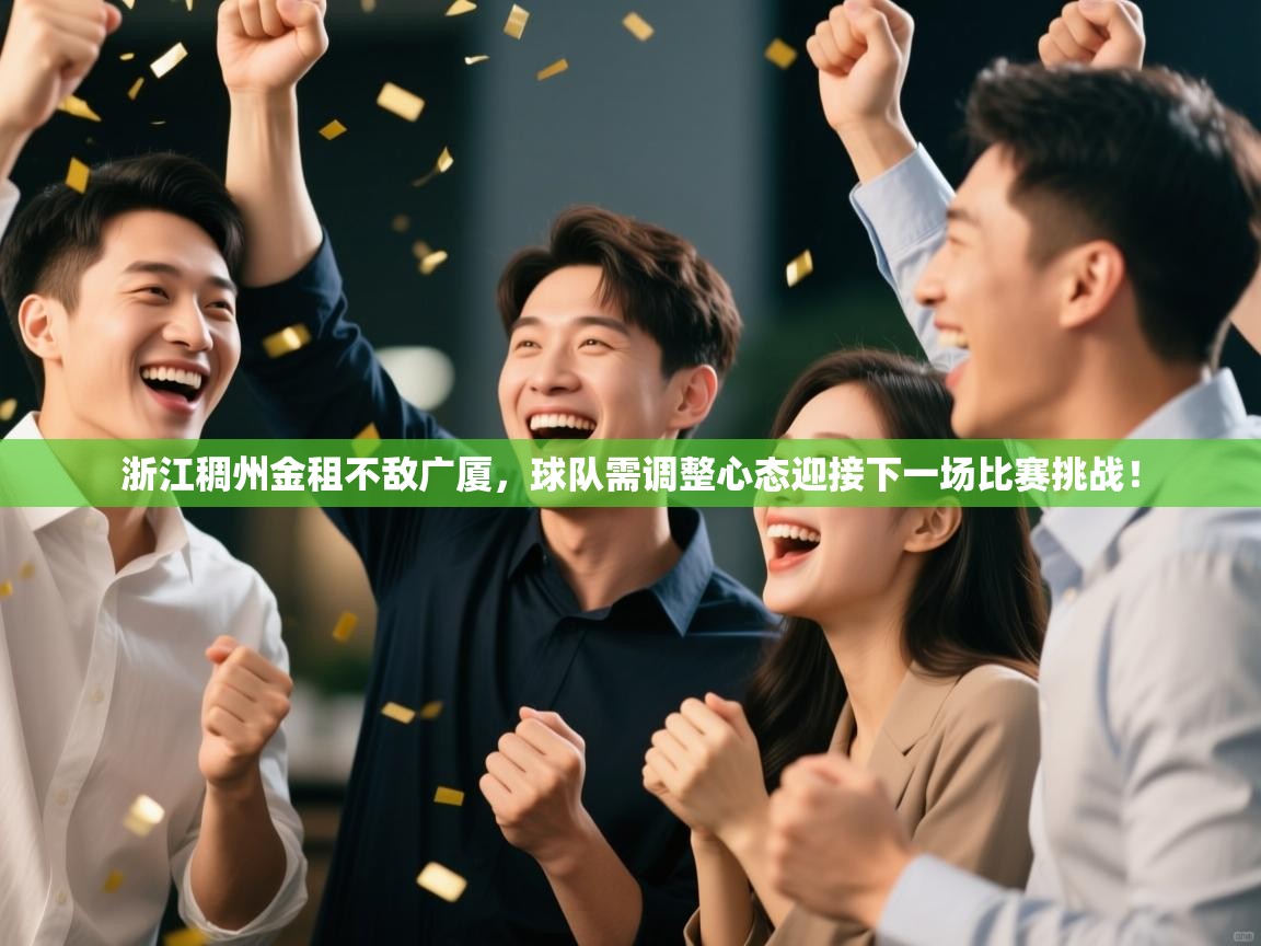 蓝鲸体育app下载电脑版官网-浙江稠州金租不敌广厦，球队需调整心态迎接下一场比赛挑战！  第4张