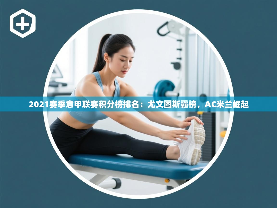 蓝鲸体育app-2021赛季意甲联赛积分榜排名：尤文图斯霸榜，AC米兰崛起