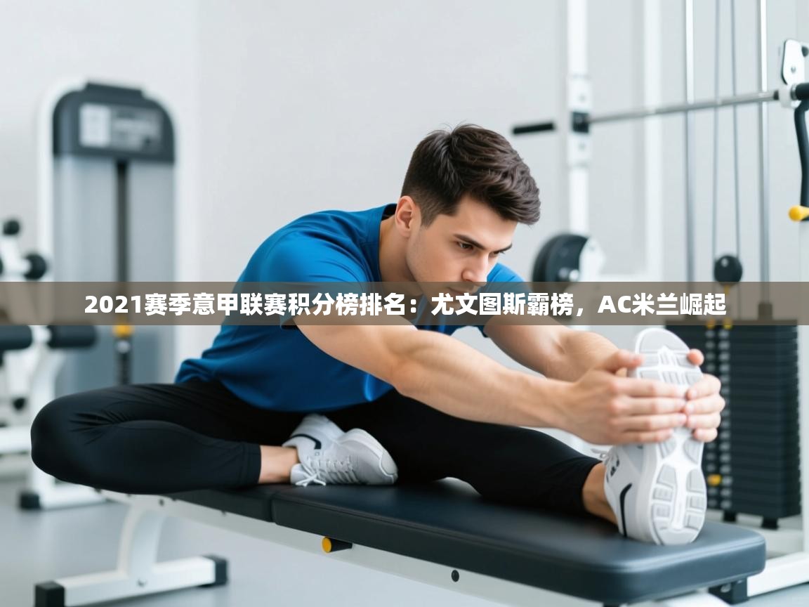 蓝鲸体育app-2021赛季意甲联赛积分榜排名：尤文图斯霸榜，AC米兰崛起  第2张