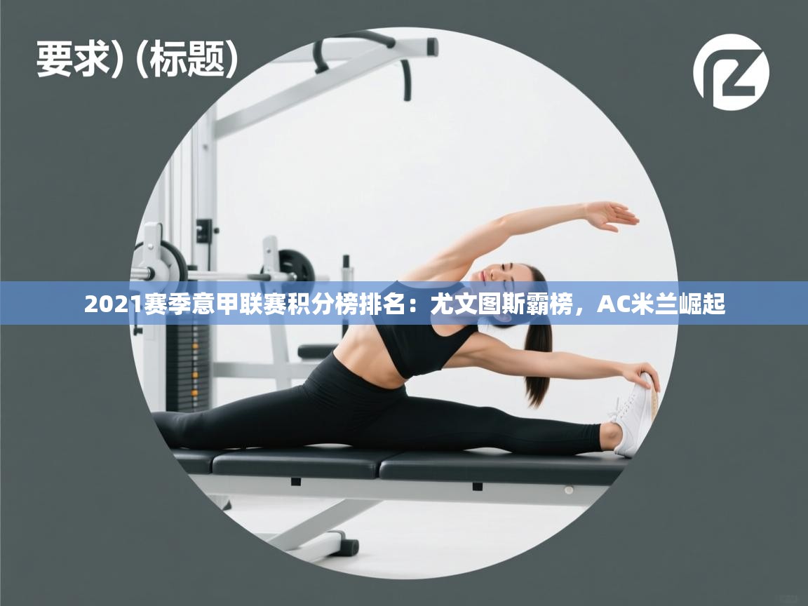 蓝鲸体育app-2021赛季意甲联赛积分榜排名：尤文图斯霸榜，AC米兰崛起  第3张