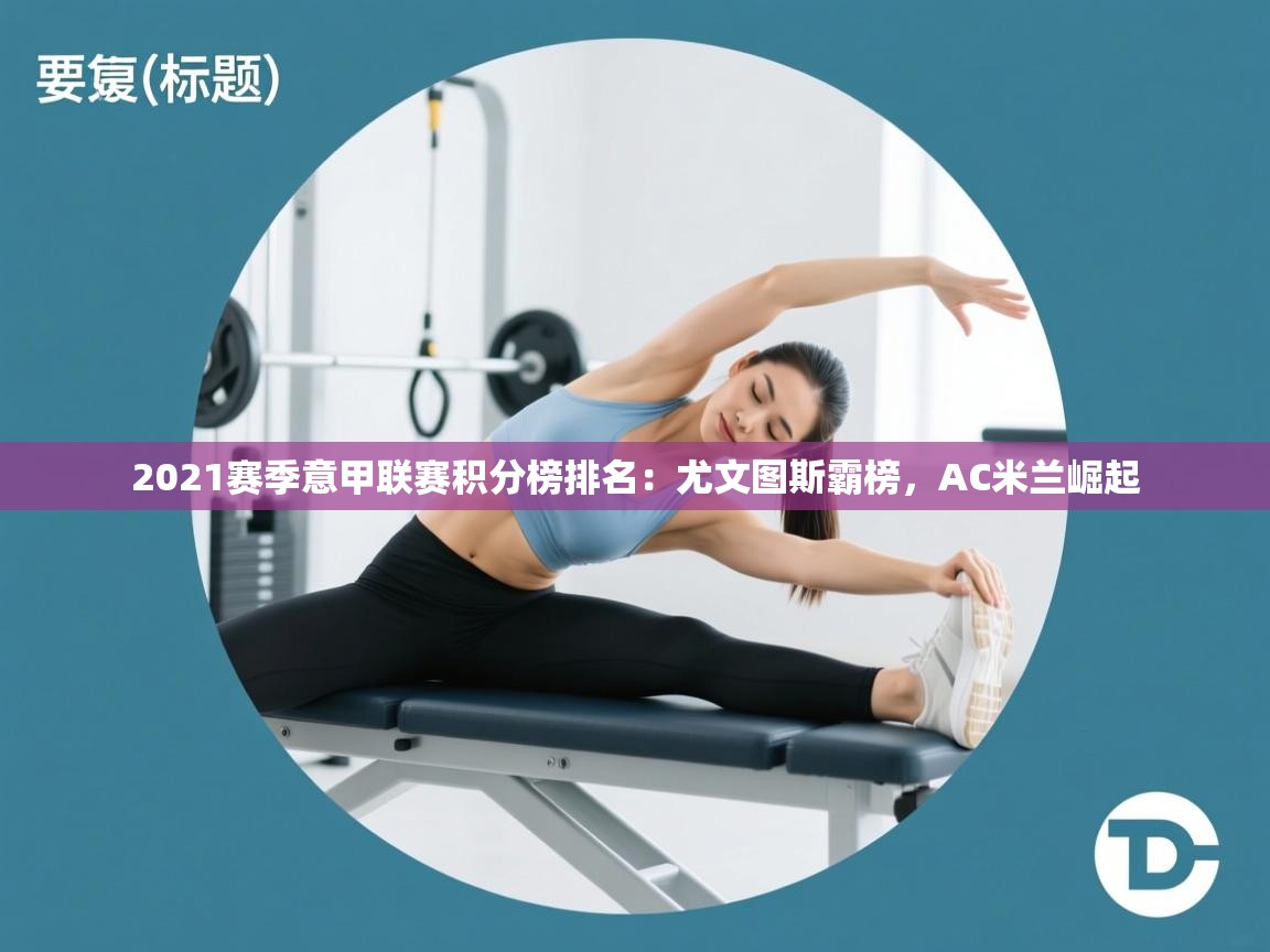 蓝鲸体育app-2021赛季意甲联赛积分榜排名：尤文图斯霸榜，AC米兰崛起  第4张