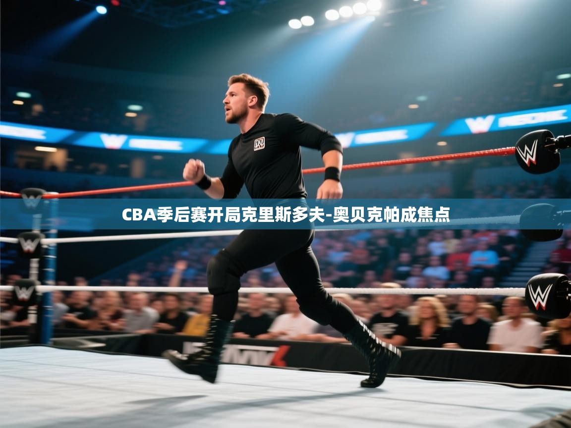 鲸蓝体育app-CBA季后赛开局克里斯多夫-奥贝克帕成焦点  第3张