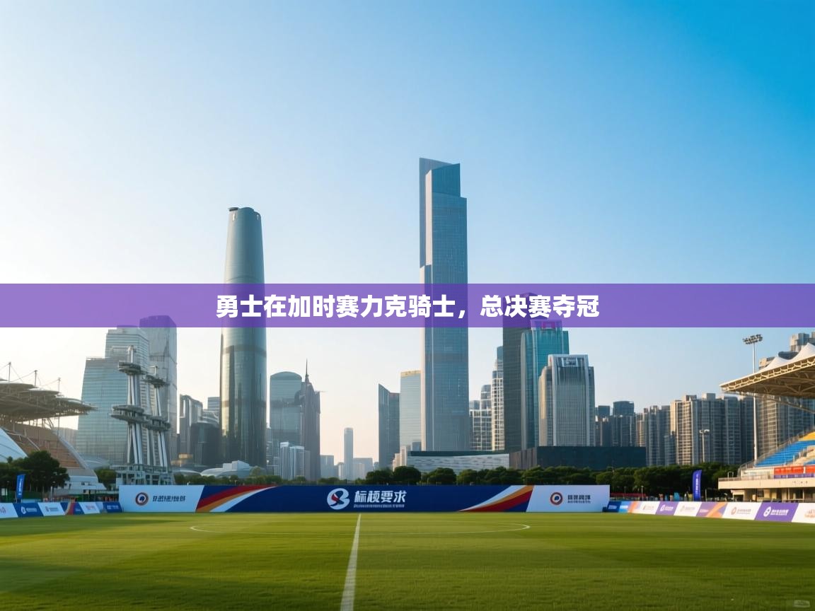 蓝鲸体育直播平台-勇士在加时赛力克骑士，总决赛夺冠  第4张