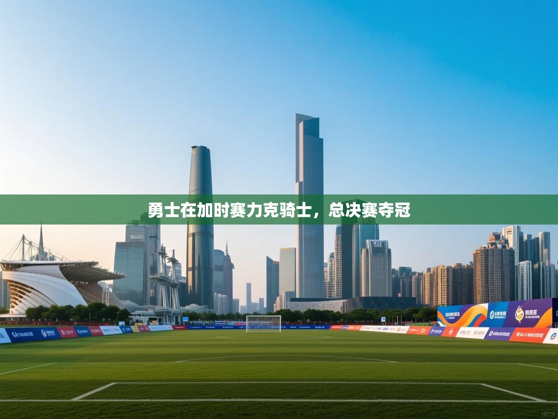 蓝鲸体育直播平台-勇士在加时赛力克骑士，总决赛夺冠  第3张