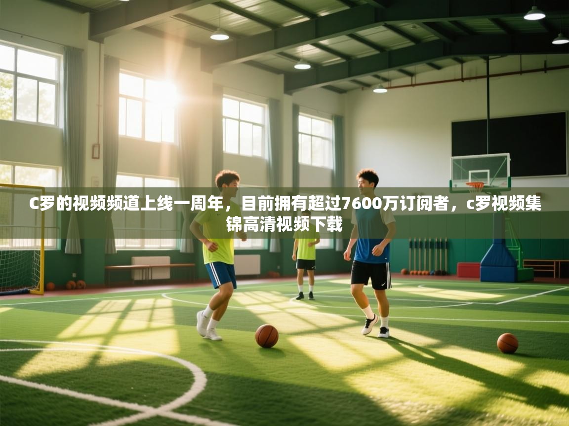 蓝鲸体育足球直播在线观看-C罗的视频频道上线一周年，目前拥有超过7600万订阅者，c罗视频集锦高清视频下载