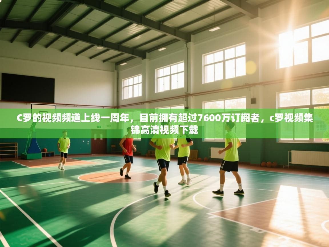 蓝鲸体育足球直播在线观看-C罗的视频频道上线一周年，目前拥有超过7600万订阅者，c罗视频集锦高清视频下载  第2张