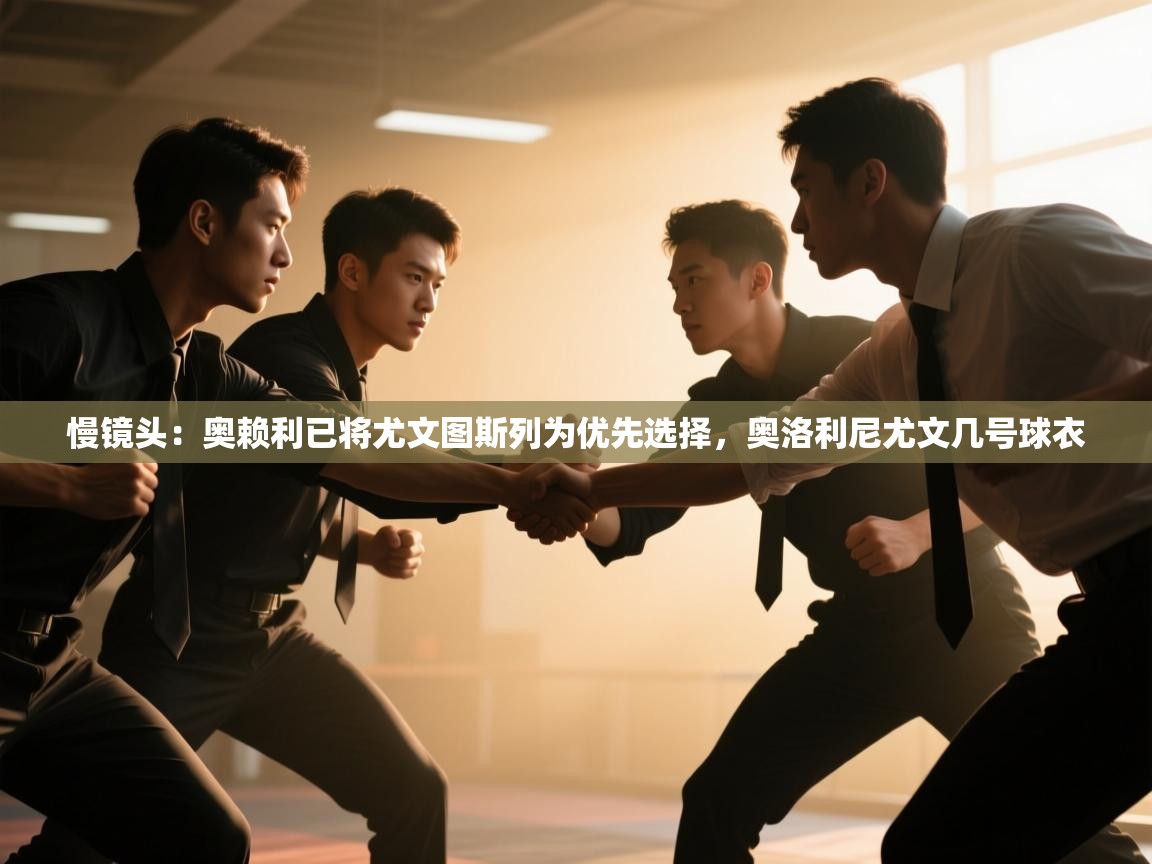 蓝鲸体育app下载-慢镜头：奥赖利已将尤文图斯列为优先选择，奥洛利尼尤文几号球衣  第2张