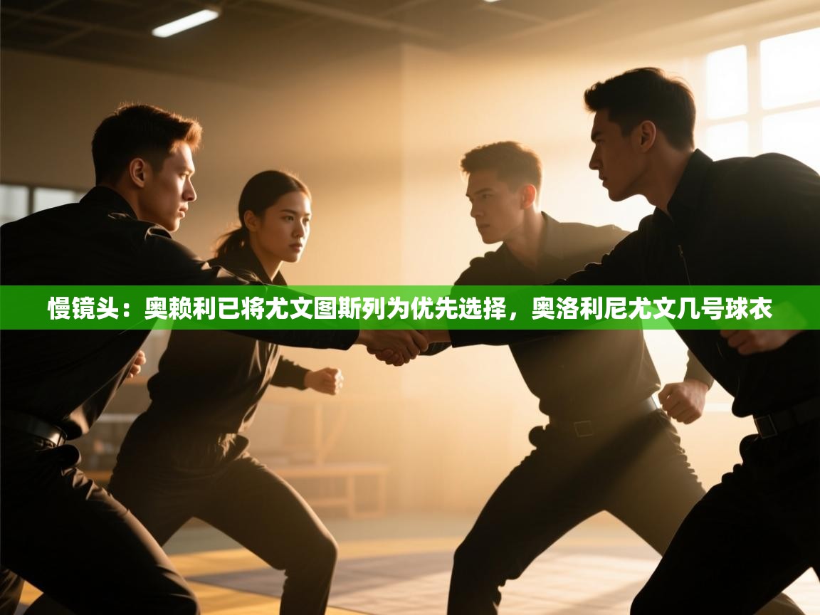 蓝鲸体育app下载-慢镜头：奥赖利已将尤文图斯列为优先选择，奥洛利尼尤文几号球衣  第4张