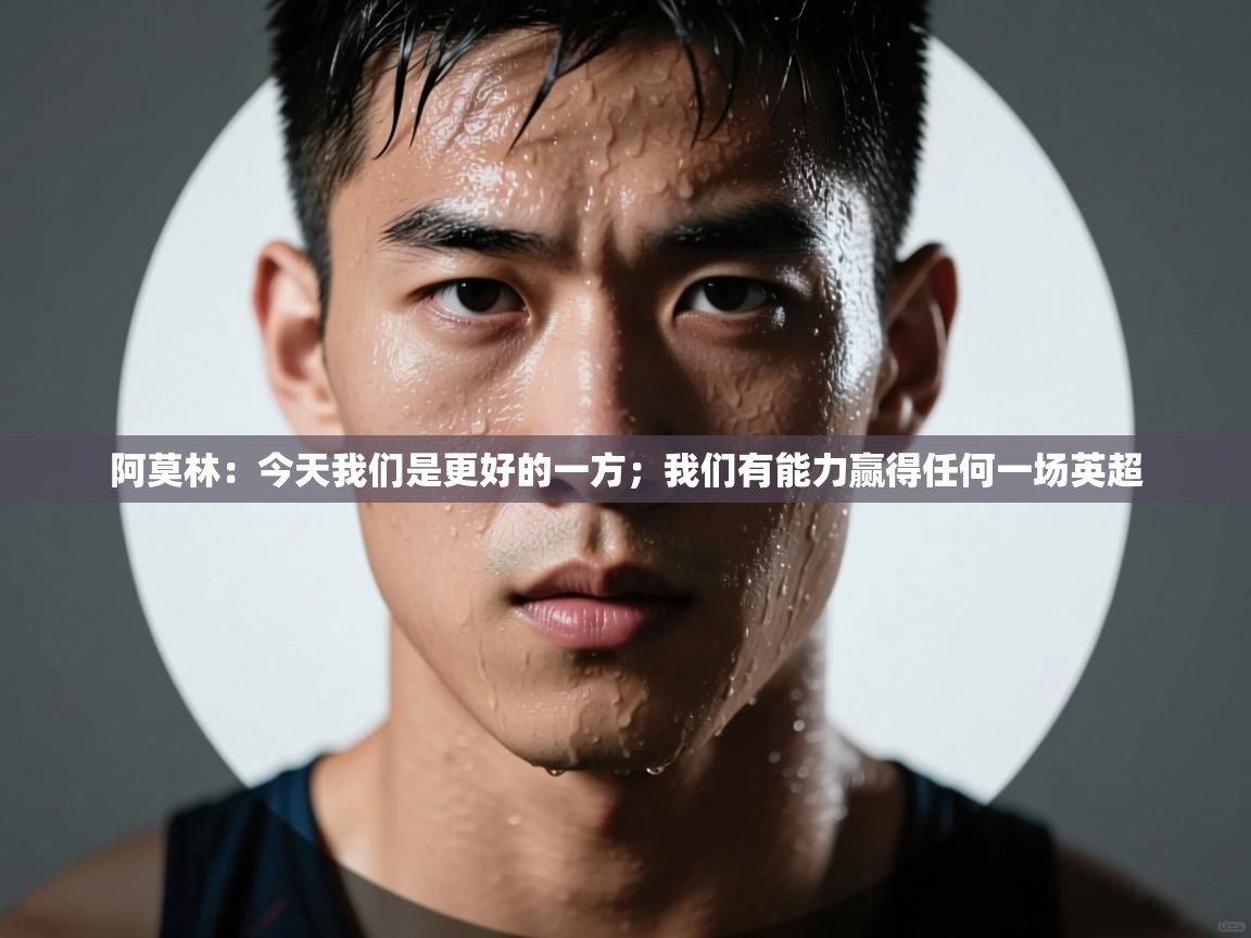 蓝鲸体育在线直播观看-阿莫林：今天我们是更好的一方；我们有能力赢得任何一场英超