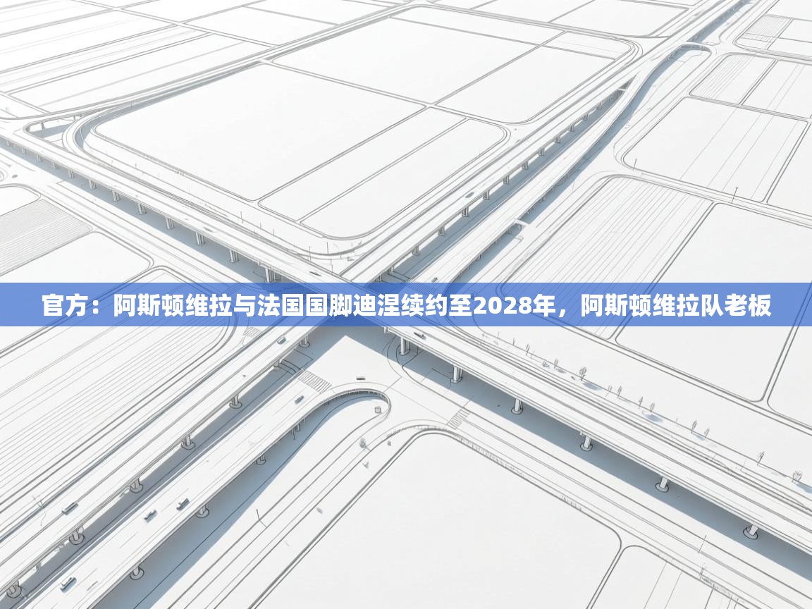 蓝鲸体育直播电脑版-官方：阿斯顿维拉与法国国脚迪涅续约至2028年，阿斯顿维拉队老板