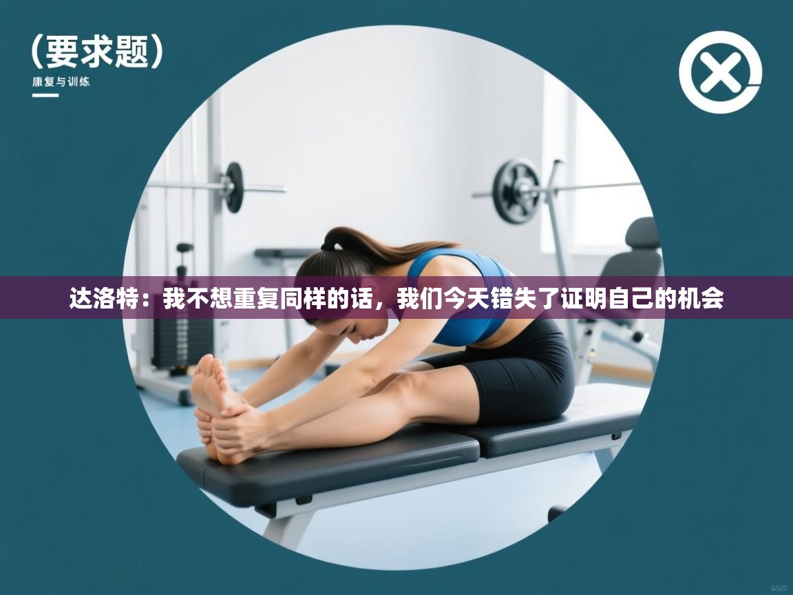 蓝鲸体育app下载官网-达洛特:我不想重复同样的话,我们今天错失了证明自己的机会 第4张