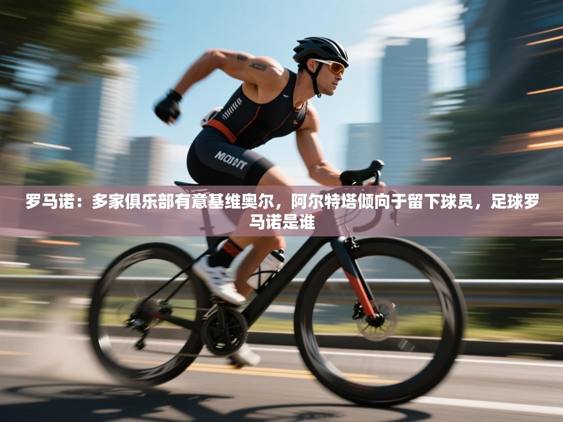 蓝鲸体育-罗马诺:多家俱乐部有意基维奥尔,阿尔特塔倾向于留下球员,足球罗马诺是谁 第1张