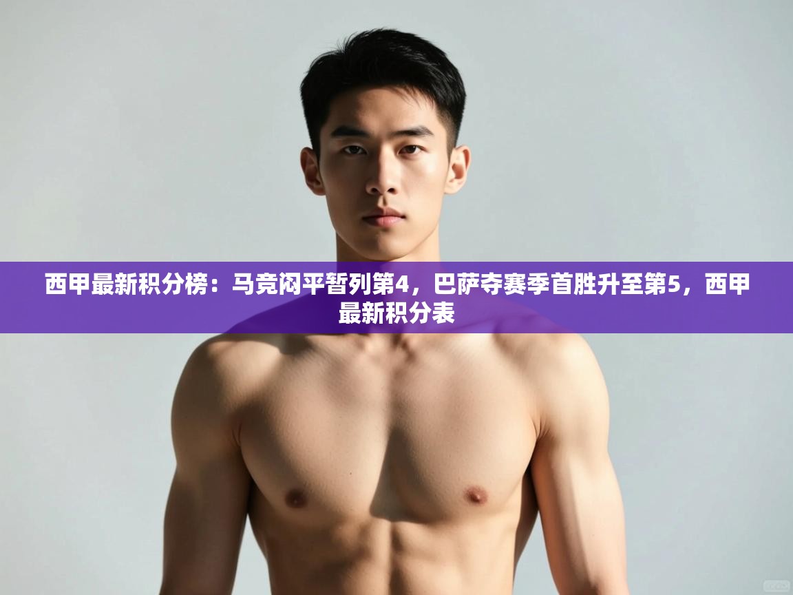 蓝鲸体育app-西甲最新积分榜：马竞闷平暂列第4，巴萨夺赛季首胜升至第5，西甲最新积分表