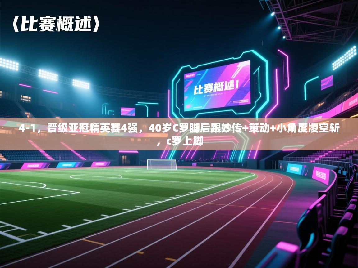 蓝鲸体育直播在线观看免费版-4-1，晋级亚冠精英赛4强，40岁C罗脚后跟妙传+策动+小角度凌空斩，c罗上脚
