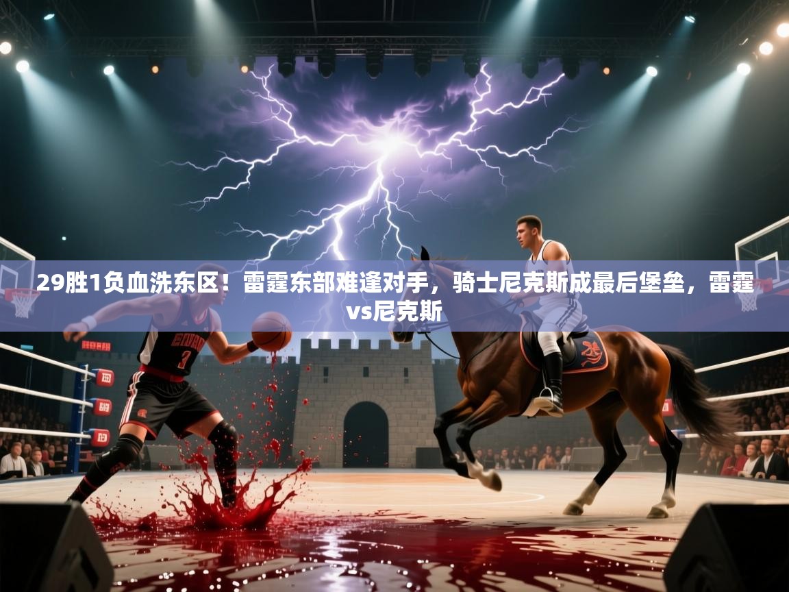 鲸鱼体育-29胜1负血洗东区!雷霆东部难逢对手,骑士尼克斯成最后堡垒,雷霆vs尼克斯 第1张
