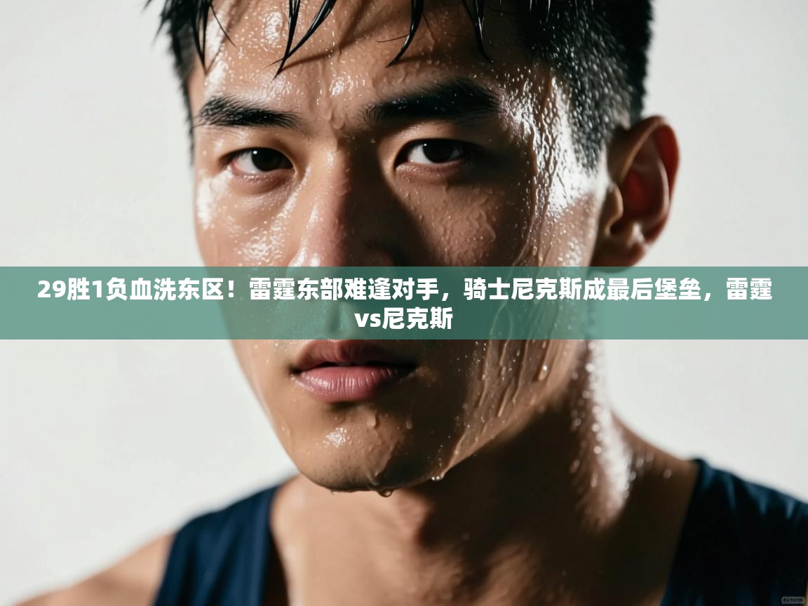 鲸鱼体育-29胜1负血洗东区!雷霆东部难逢对手,骑士尼克斯成最后堡垒,雷霆vs尼克斯 第2张