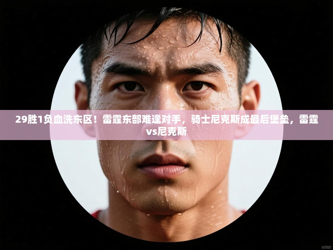 鲸鱼体育-29胜1负血洗东区!雷霆东部难逢对手,骑士尼克斯成最后堡垒,雷霆vs尼克斯 第4张