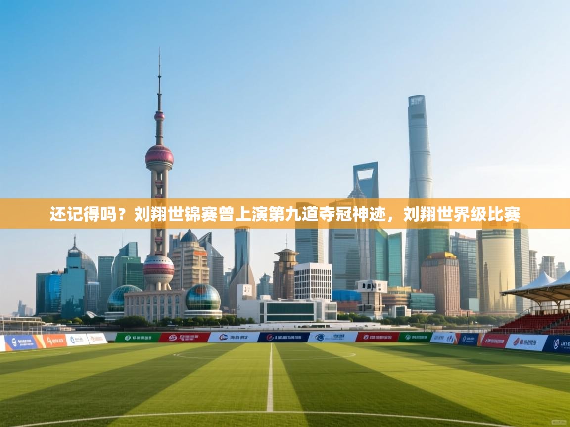 蓝鲸体育直播在线观看免费版-还记得吗?刘翔世锦赛曾上演第九道夺冠神迹,刘翔世界级比赛 第2张