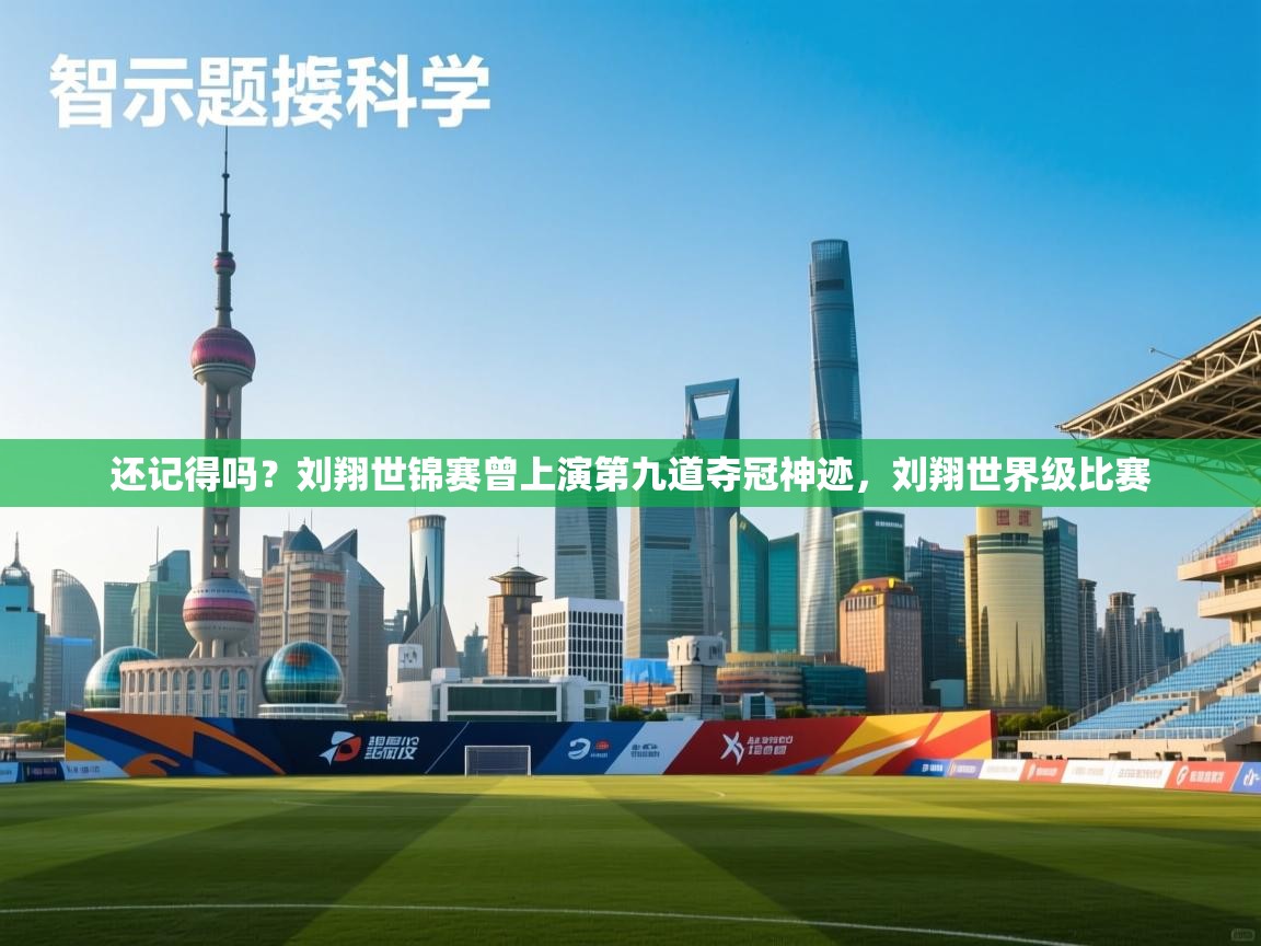 蓝鲸体育直播在线观看免费版-还记得吗?刘翔世锦赛曾上演第九道夺冠神迹,刘翔世界级比赛 第3张