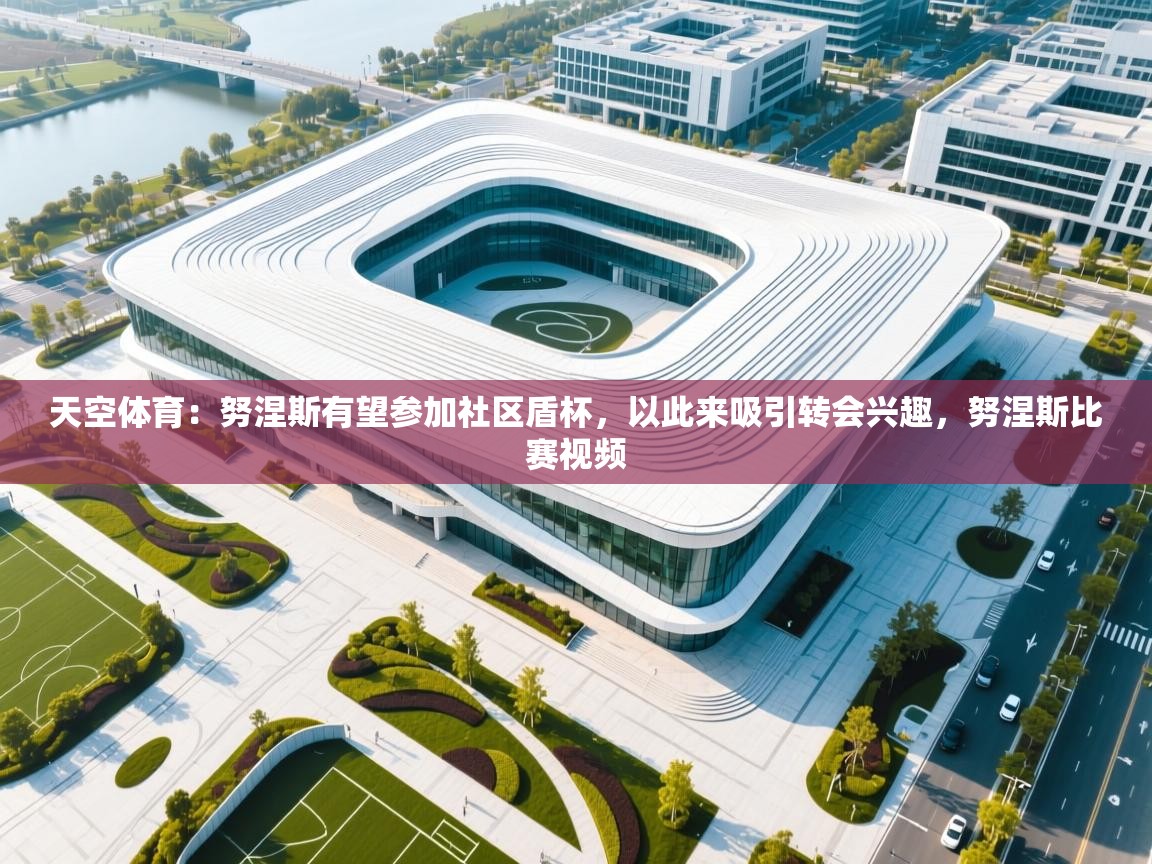 蓝鲸体育直播在线观看-天空体育：努涅斯有望参加社区盾杯，以此来吸引转会兴趣，努涅斯比赛视频  第4张