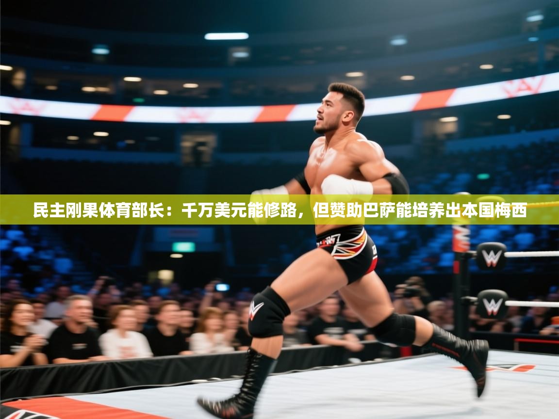 蓝鲸体育直播tv版-民主刚果体育部长:千万美元能修路,但赞助巴萨能培养出本国梅西 第2张