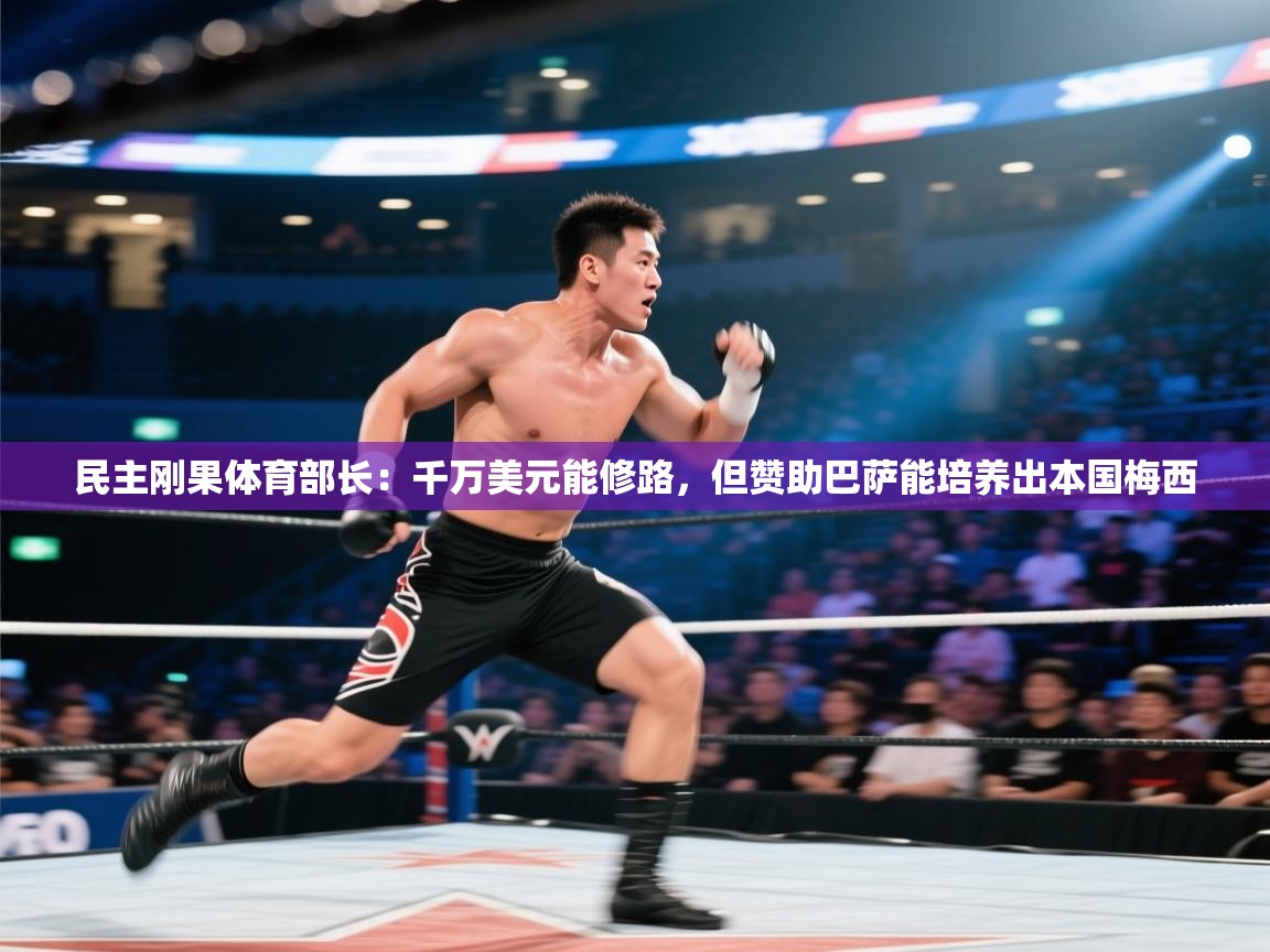 蓝鲸体育直播tv版-民主刚果体育部长:千万美元能修路,但赞助巴萨能培养出本国梅西 第4张
