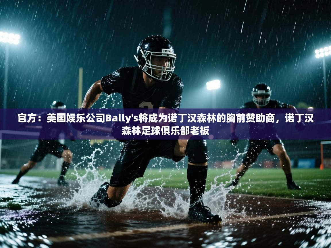 蓝鲸体育在线直播-官方：美国娱乐公司Bally's将成为诺丁汉森林的胸前赞助商，诺丁汉森林足球俱乐部老板  第3张