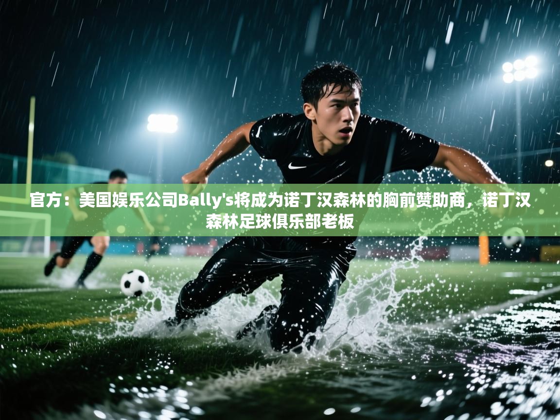 蓝鲸体育在线直播-官方：美国娱乐公司Bally's将成为诺丁汉森林的胸前赞助商，诺丁汉森林足球俱乐部老板  第2张