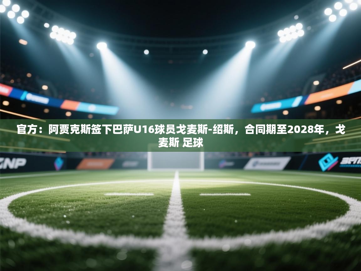 蓝鲸体育网页版-官方：阿贾克斯签下巴萨U16球员戈麦斯-绍斯，合同期至2028年，戈麦斯 足球  第3张