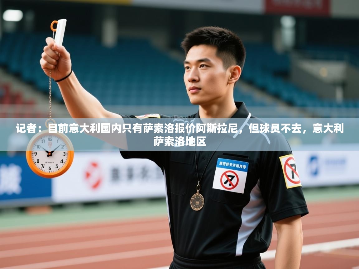 蓝鲸体育直播电脑版-记者：目前意大利国内只有萨索洛报价阿斯拉尼，但球员不去，意大利萨索洛地区