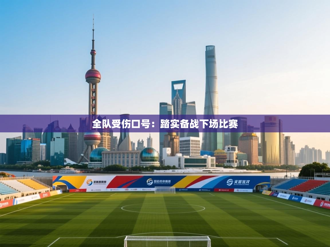 蓝鲸体育网页版网址-全队受伤口号：踏实备战下场比赛  第2张