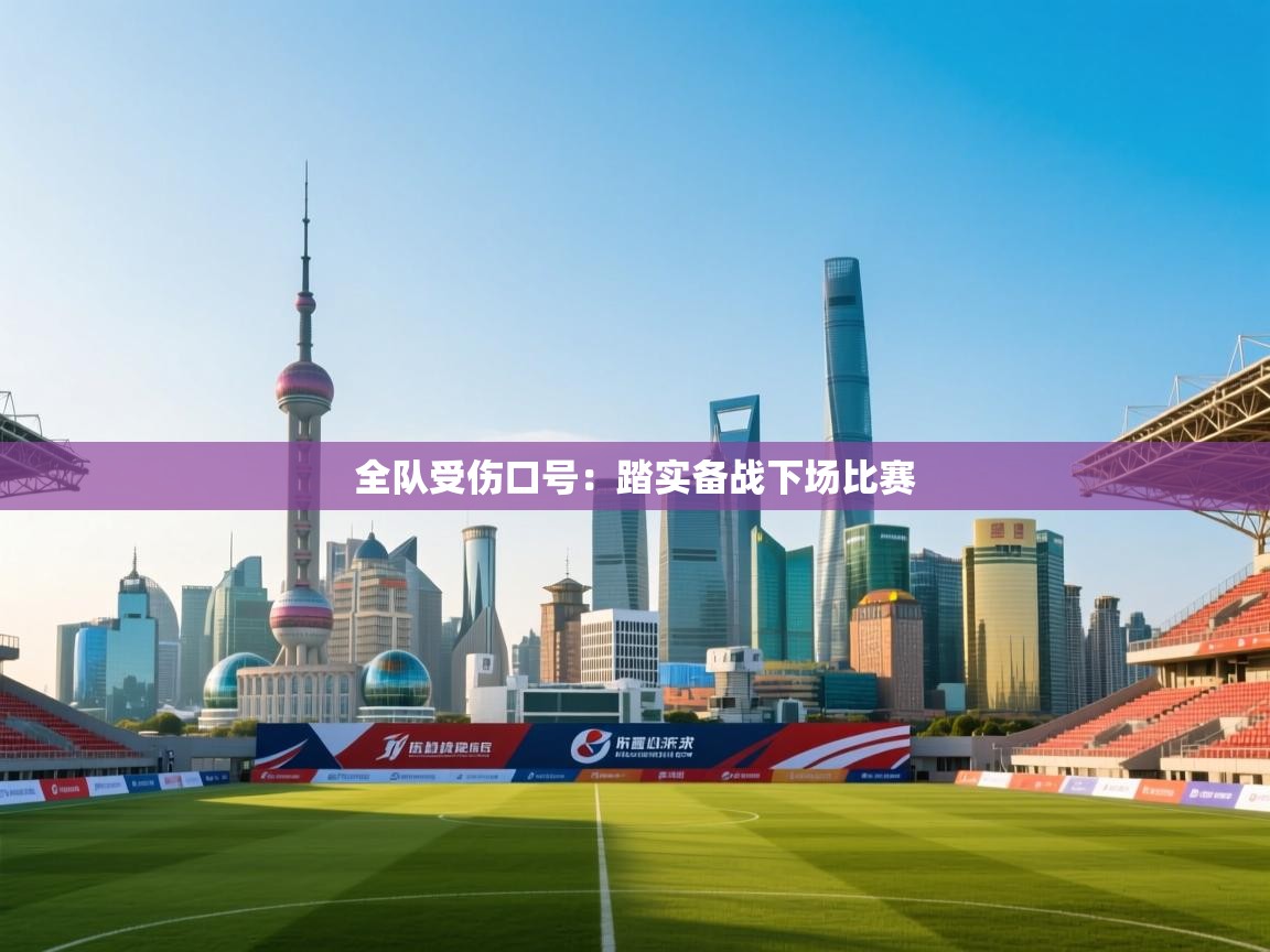 蓝鲸体育网页版网址-全队受伤口号：踏实备战下场比赛  第4张