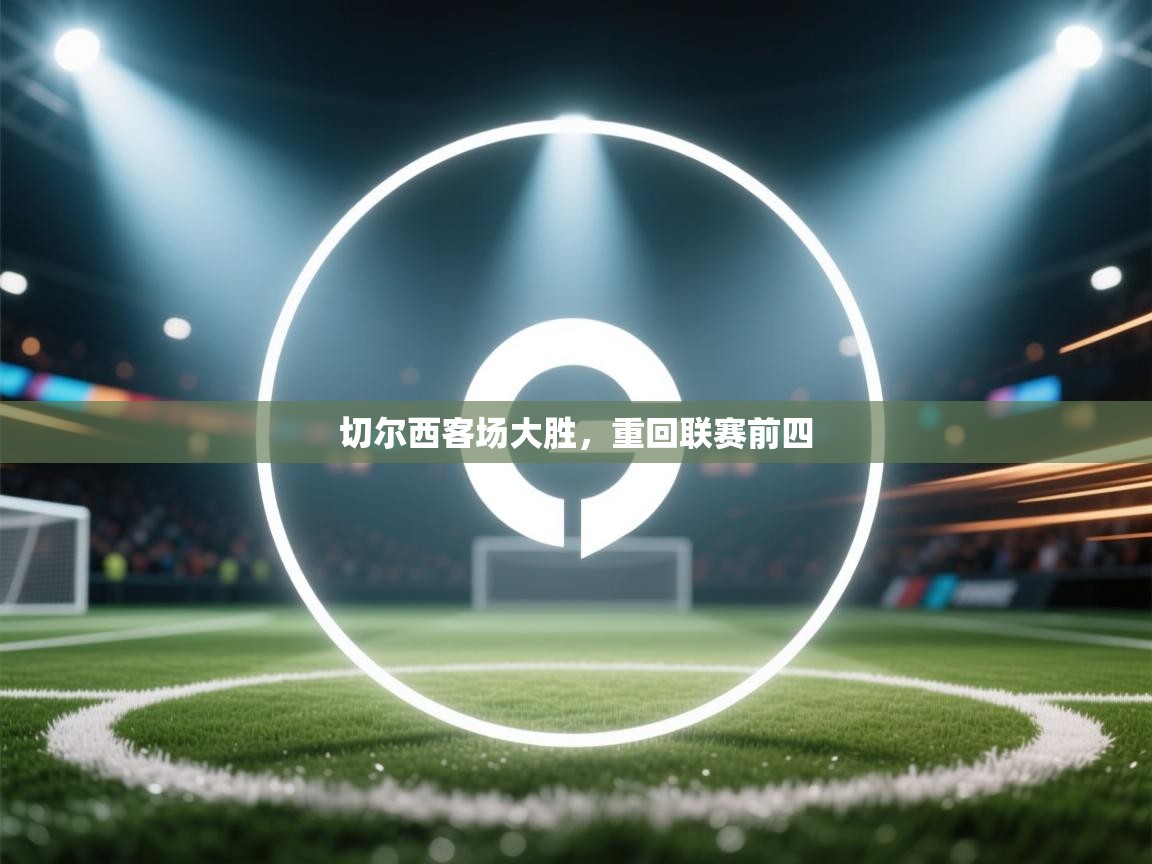 蓝鲸体育在线直播-切尔西客场大胜,重回联赛前四 第1张