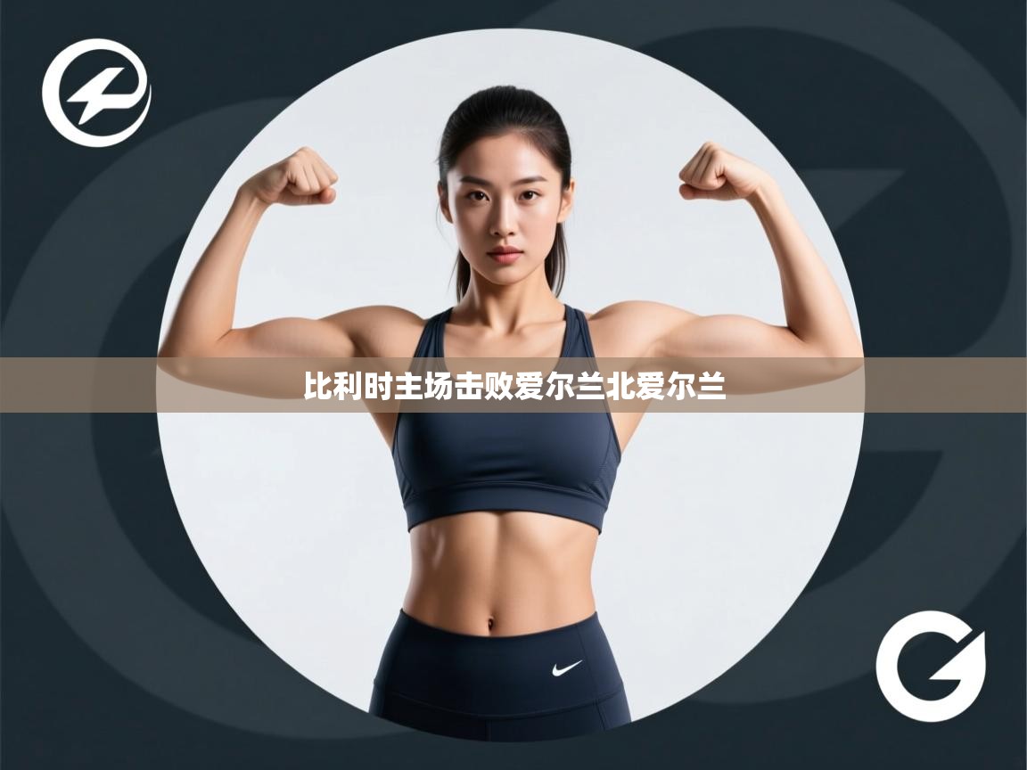 鲸蓝体育app下载-比利时主场击败爱尔兰北爱尔兰  第3张