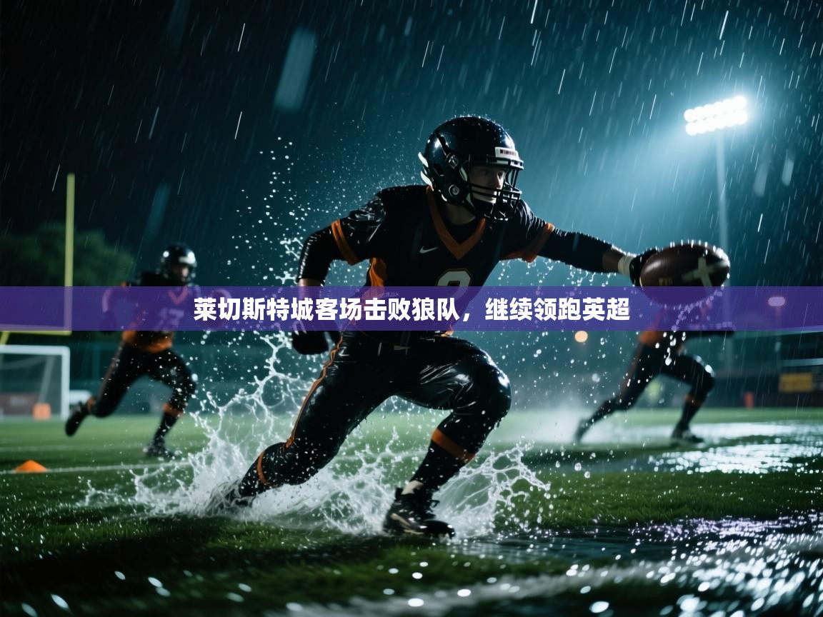 蓝鲸体育直播在线观看-莱切斯特城客场击败狼队，继续领跑英超  第3张