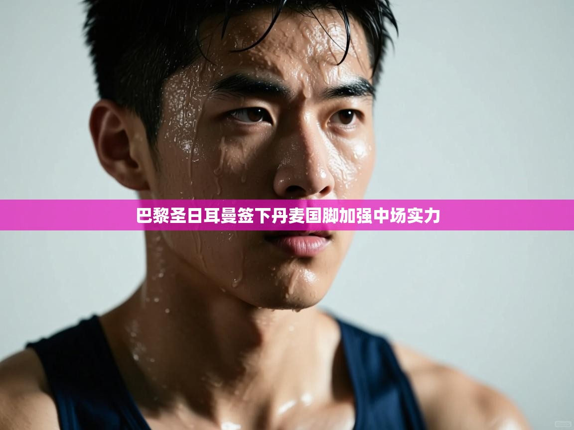 鲸蓝体育-巴黎圣日耳曼签下丹麦国脚加强中场实力 第3张