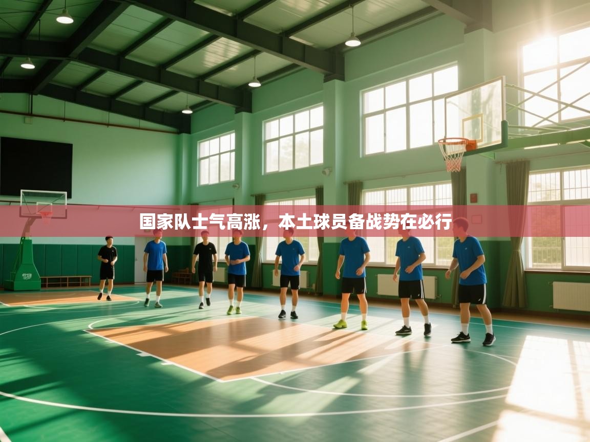 蓝鲸体育app下载电脑版官网-国家队士气高涨，本土球员备战势在必行