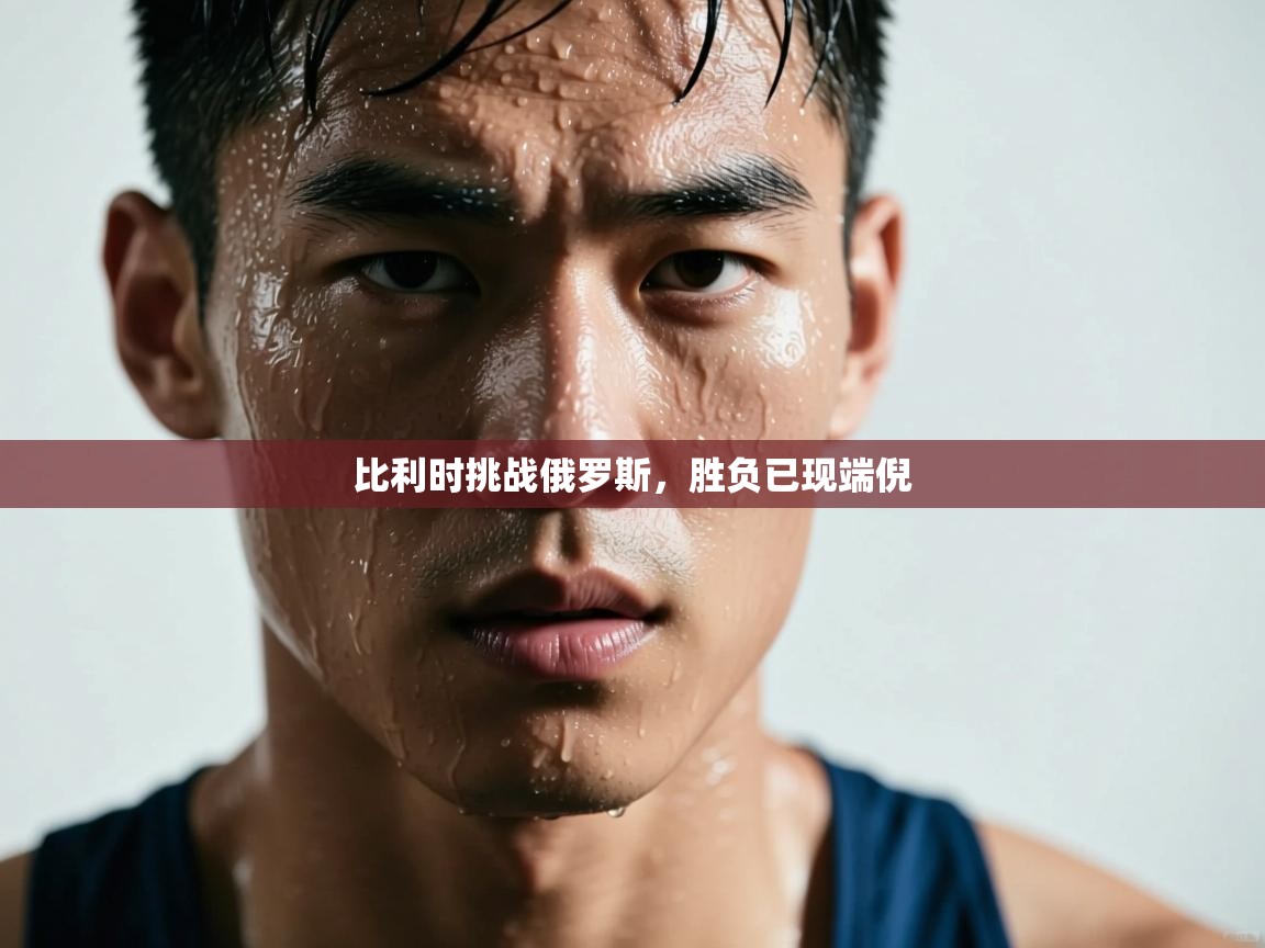 蓝鲸体育网页-比利时挑战俄罗斯，胜负已现端倪  第2张