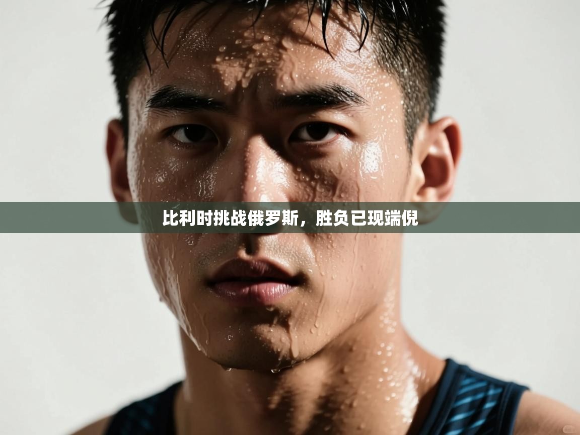 蓝鲸体育网页-比利时挑战俄罗斯，胜负已现端倪  第4张