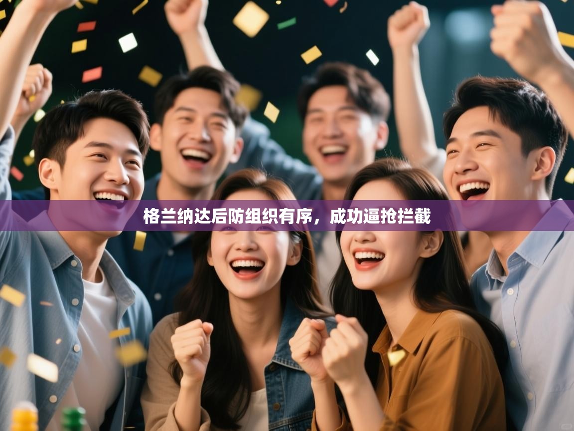 鲸蓝体育平台-格兰纳达后防组织有序，成功逼抢拦截