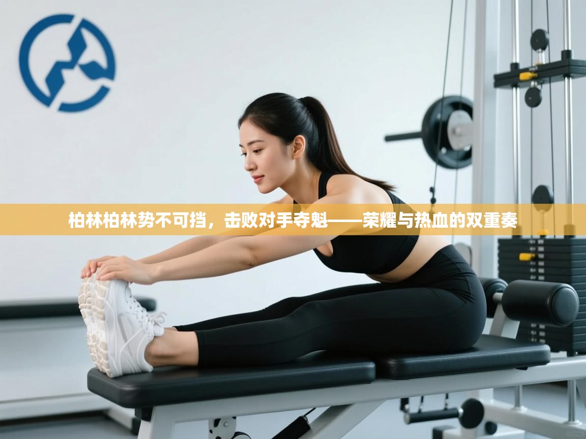 鲸蓝体育app-柏林柏林势不可挡，击败对手夺魁——荣耀与热血的双重奏