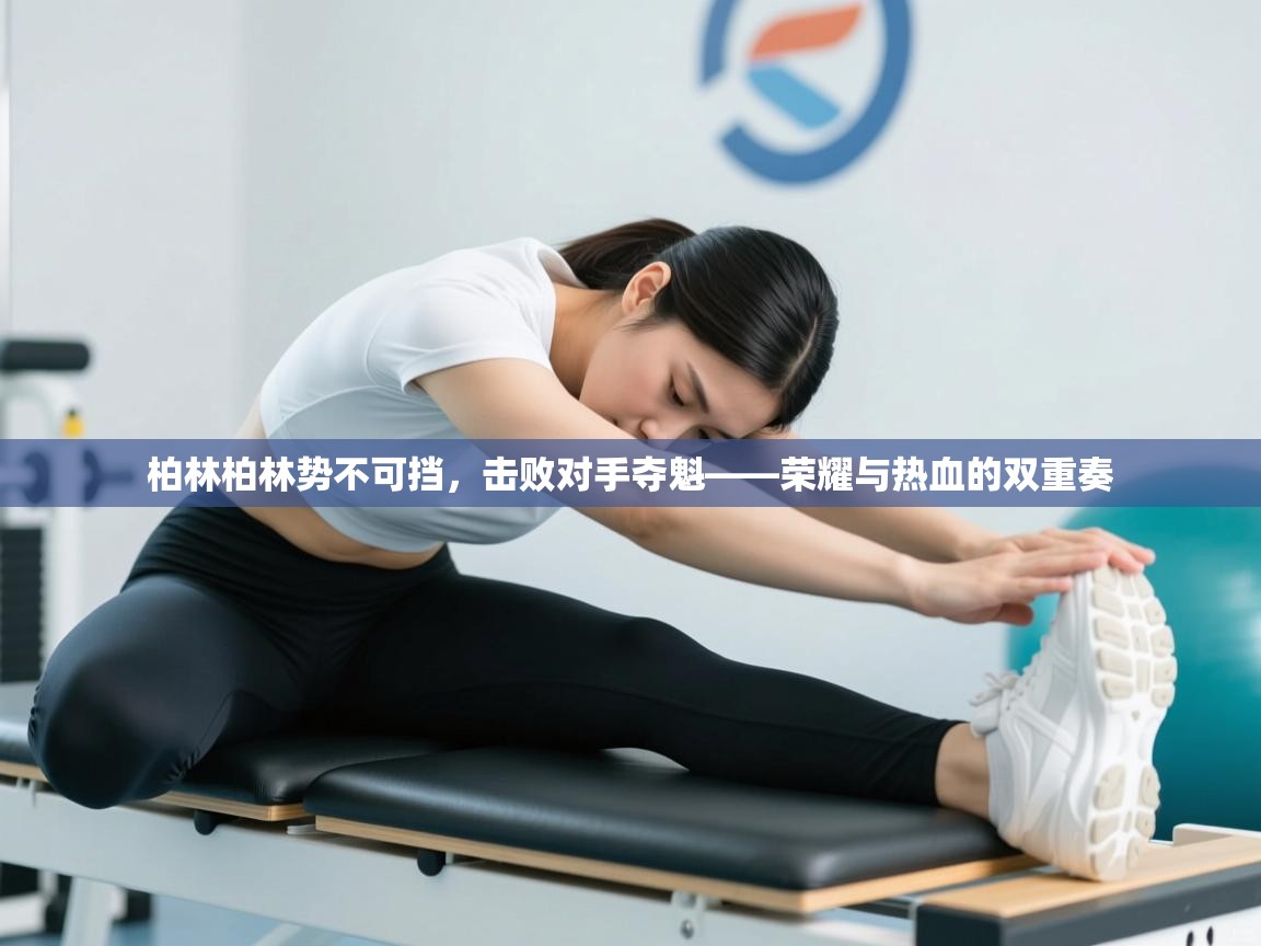 鲸蓝体育app-柏林柏林势不可挡,击败对手夺魁——荣耀与热血的双重奏 第4张