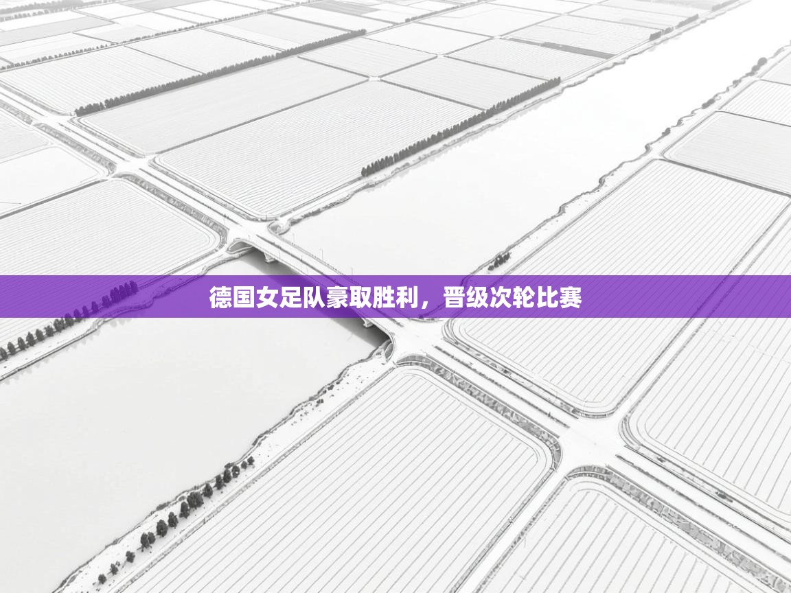 蓝鲸体育app官方入口-德国女足队豪取胜利，晋级次轮比赛  第2张