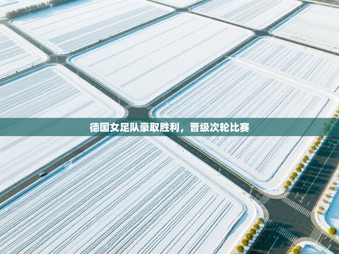 蓝鲸体育app官方入口-德国女足队豪取胜利，晋级次轮比赛  第3张